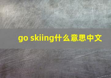 go skiing什么意思中文